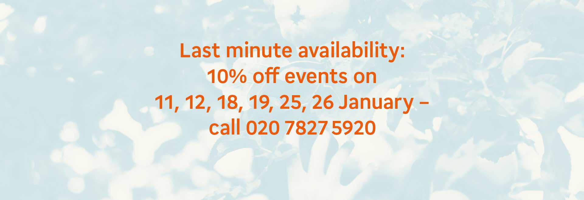 Last minute availability: 10% off events booked on 11, 12, 18, 19, 25 and 26 January - call 020 7827 5920