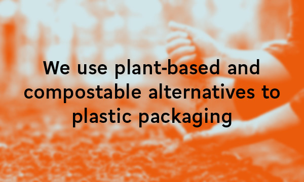 We use plant-based and compostable alternatives to plastic packaging