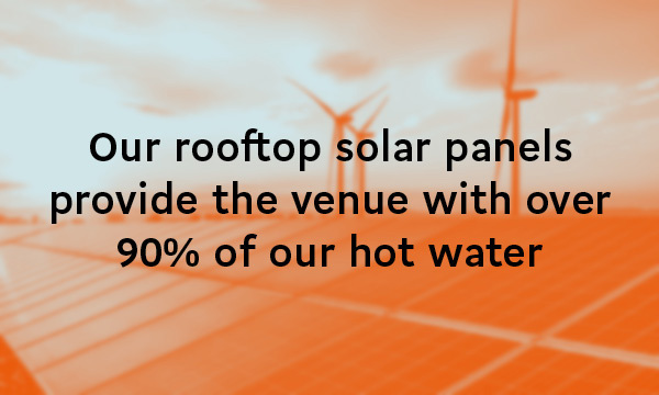Our rooftop solar panels provide the venue with over 90% of our hot water