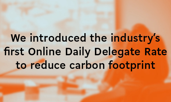 We introduced the industry's first Online Daily Delegate Rate to reduce carbon footprint